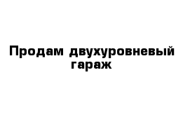 Продам двухуровневый гараж